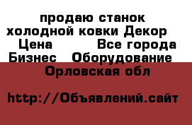 продаю станок холодной ковки Декор-2 › Цена ­ 250 - Все города Бизнес » Оборудование   . Орловская обл.